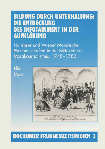 Bildung durch Unterhaltung: Die Entdeckung des Infotainment in der Aufklärung: Hallenser und Wiener Moralische Wochenschriften in der Blütezeit des Moraljournalismus, 1748-1782 (Bochumer Frühneuzeitstudien) book cover by Elke Maar