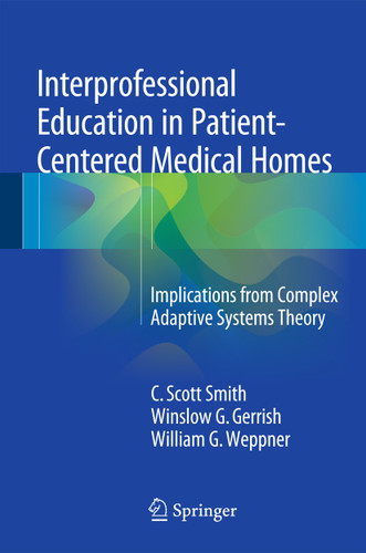 Interprofessional Education in Patient-Centered Medical Homes: Implications from Complex Adaptive Systems Theory book cover by C. Scott Smith, Winslow G. Gerrish, William G. Weppner