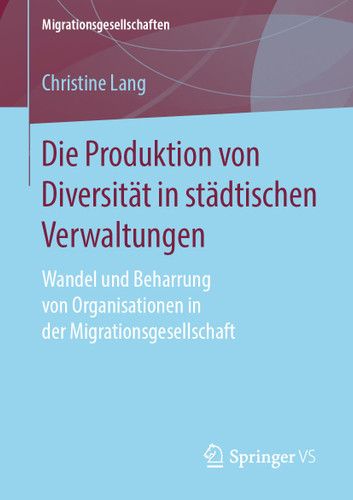 Die Produktion von Diversität in städtischen Verwaltungen: Wandel und Beharrung von Organisationen in der Migrationsgesellschaft (Migrationsgesellschaften) book cover by Christine Lang
