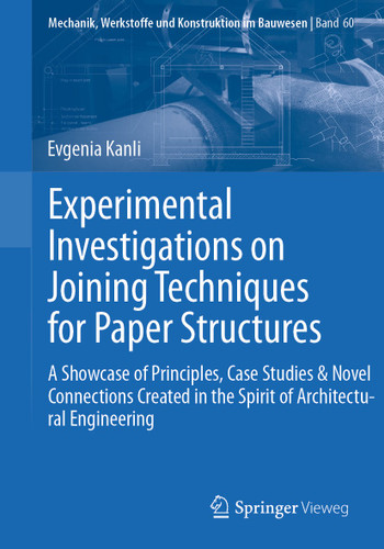Experimental Investigations on Joining Techniques for Paper Structures: A Showcase of Principles, Case Studies & Novel Connections Created in the Spirit of Architectural Engineering book cover by Evgenia Kanli