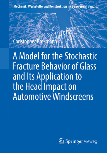 A Model for the Stochastic Fracture Behavior of Glass and Its Application to the Head Impact on Automotive Windscreens (Mechanik, Werkstoffe und Konstruktion im Bauwesen #63) book cover by Christopher Brokmann