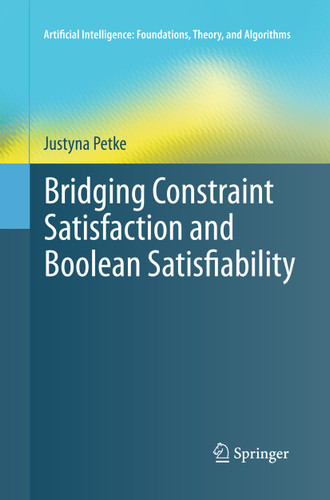 Bridging Constraint Satisfaction and Boolean Satisfiability (Artificial Intelligence: Foundations, Theory, and Algorithms) book cover by Justyna Petke