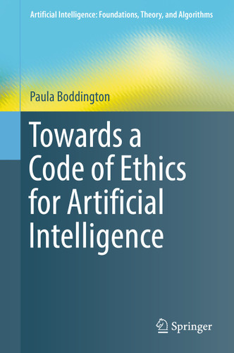 Towards a Code of Ethics for Artificial Intelligence (Artificial Intelligence: Foundations, Theory, and Algorithms) book cover by Paula Boddington