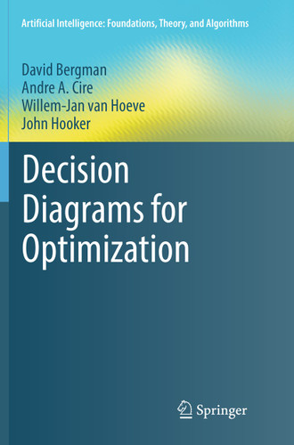 Decision Diagrams for Optimization (Artificial Intelligence: Foundations, Theory, and Algorithms) book cover by David Bergman, Andre A. Cire, Willem-Jan van Hoeve, John Hooker