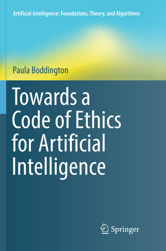 Towards a Code of Ethics for Artificial Intelligence (Artificial Intelligence: Foundations, Theory, and Algorithms) book cover by Paula Boddington