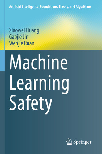 Machine Learning Safety (Artificial Intelligence: Foundations, Theory, and Algorithms) book cover by Xiaowei Huang, Gaojie Jin, Wenjie Ruan