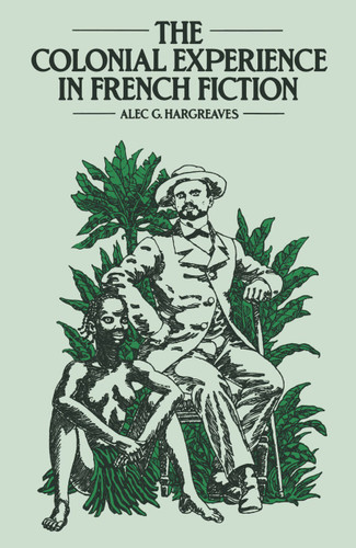 The Colonial Experience in French Fiction: A Study of Pierre Loti, Ernest Psichari and Pierre Mille book cover by Alec Hargreaves