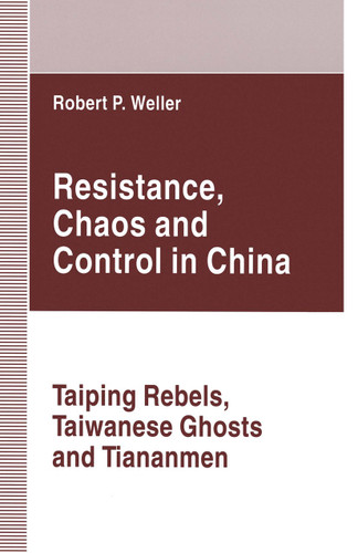 Resistance, Chaos and Control in China: Taiping Rebels, Taiwanese Ghosts and Tiananmen book cover by Robert Paul Weller