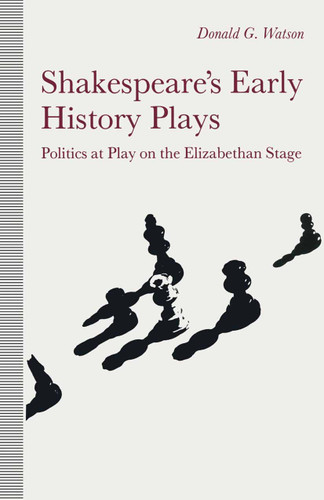 Shakespeare’s Early History Plays: Politics at Play on the Elizabethan Stage book cover by Donald Watson