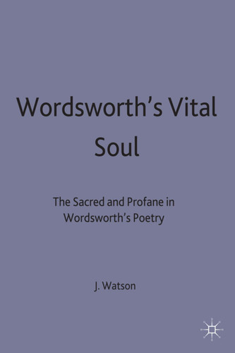 Wordsworth’s Vital Soul: The Sacred and Profane in Wordsworth’s Poetry book cover by J R Watson