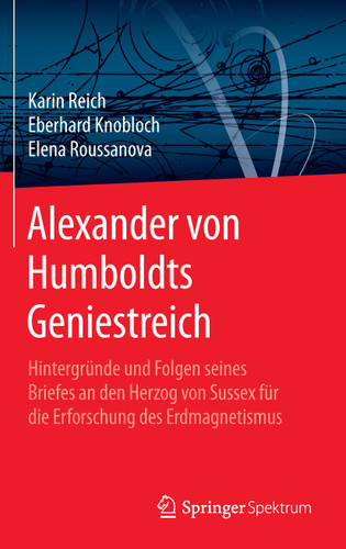 Alexander von Humboldts Geniestreich: Hintergründe und Folgen seines Briefes an den Herzog von Sussex für die Erforschung des Erdmagnetismus book cover by Karin Reich, Eberhard Knobloch, Elena Roussanova