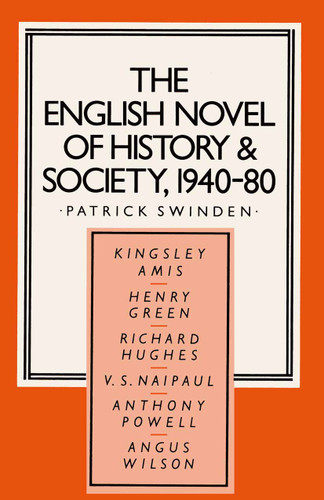 The English Novel of History and Society, 1940–80: Richard Hughes, Henry Green, Anthony Powell, Angus Wilson, Kingsley Amis, V. S. Naipaul (Studies in 20th Century Literature) book cover by Patrick Swinden