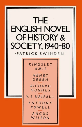 The English Novel of History and Society, 1940–80: Richard Hughes, Henry Green, Anthony Powell, Angus Wilson, Kingsley Amis, V. S. Naipaul (Studies in 20th Century Literature) book cover by Patrick Swinden