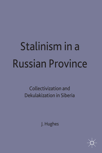 Stalinism in a Russian Province: Collectivization and Dekulakization in Siberia (Studies in Russian and East European History and Society) book cover by J. Hughes
