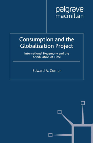 Consumption and the Globalization Project: International Hegemony and the Annihilation of Time (International Political Economy Series) book cover by E. Comor