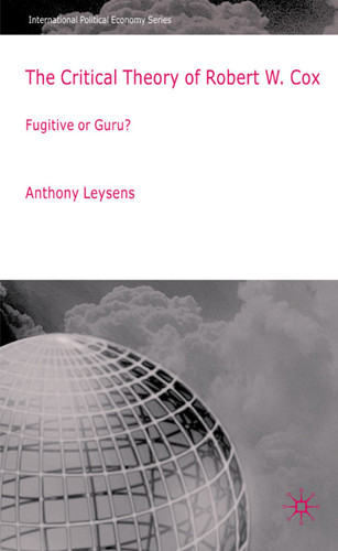 The Critical Theory of Robert W. Cox: Fugitive or Guru? (International Political Economy Series) book cover by A. Leysens
