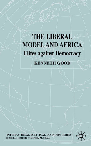 The Liberal Model and Africa: Elites Against Democracy (International Political Economy Series) book cover by K. Good