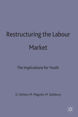 Restructuring the Labour Market: The Implications for Youth (Cambridge Studies in Sociology) book cover by D. Ashton, M. Maguire, M. Spilsbury