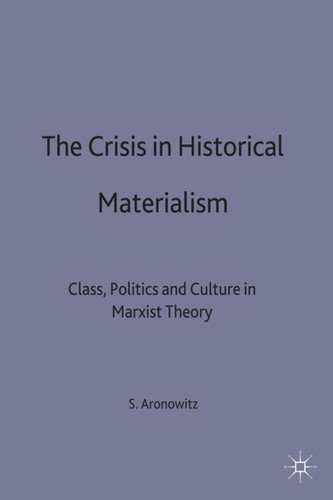 The Crisis in Historical Materialism: Class, Politics and Culture in Marxist Theory (Language, Discourse, Society) book cover by S. Aronowitz