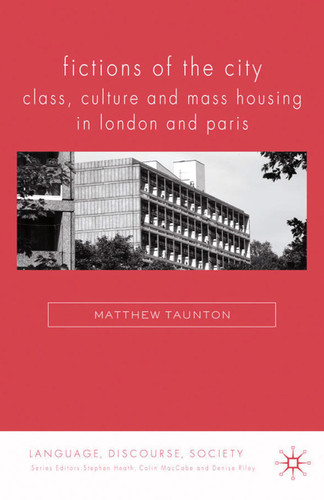 Fictions of the City: Class, Culture and Mass Housing in London and Paris (Language, Discourse, Society) book cover by Matthew Taunton