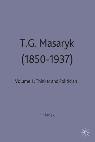 T.G.Masaryk (1850-1937): Volume 1: Thinker and Politician (Studies in Russia and East Europe) book cover by Harry Hanak
