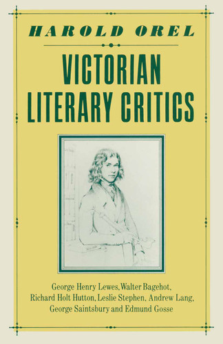 Victorian Literary Critics: George Henry Lewes, Walter Bagehot, Richard Holt Hutton, Leslie Stephen, Andrew Lang, George Saintsbury and Edmund Gosse book cover by Harold Orel