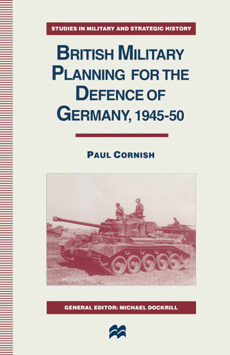 British Military Planning for the Defence of Germany 1945–50 (Studies in Military and Strategic History) book cover by Paul Cornish