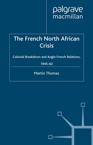 The French North African Crisis: Colonial Breakdown and Anglo-French Relations, 1945–62 (Studies in Military and Strategic History) book cover by M. Thomas