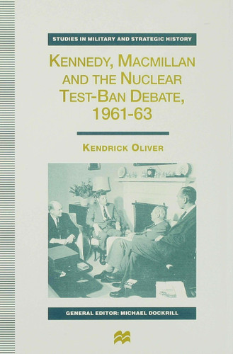 Kennedy, Macmillan and the Nuclear Test-Ban Debate, 1961-63 (Studies in Military and Strategic History) book cover by K. Oliver