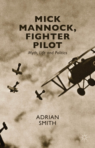 Mick Mannock, Fighter Pilot: Myth, Life and Politics (Studies in Military and Strategic History) book cover by A. Smith