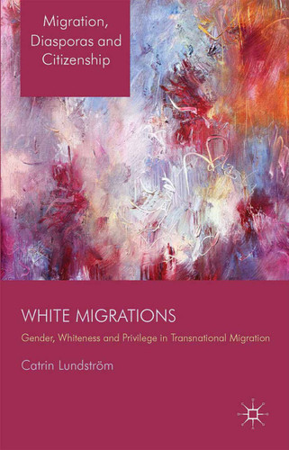 White Migrations: Gender, Whiteness and Privilege in Transnational Migration (Migration, Diasporas and Citizenship) book cover by C. Lundström