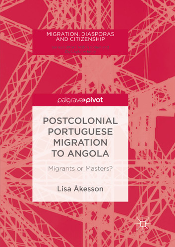 Postcolonial Portuguese Migration to Angola: Migrants or Masters? (Migration, Diasporas and Citizenship) book cover by Lisa Åkesson