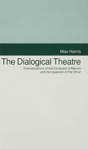 The Dialogical Theatre: Dramatizations of the Conquest of Mexico and the Question of the Other (Studies in Literature and Religion) book cover by M. Harris