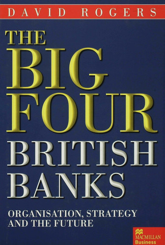 The Big Four British Banks: Organisation, Strategy and the Future book cover by David Rogers