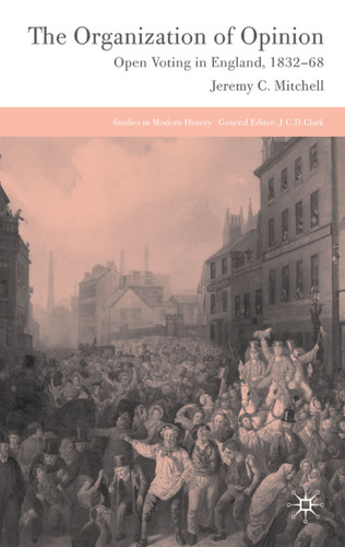 The Organization of Opinion: Open Voting in England, 1832-68 (Studies in Modern History) book cover by J. Mitchell