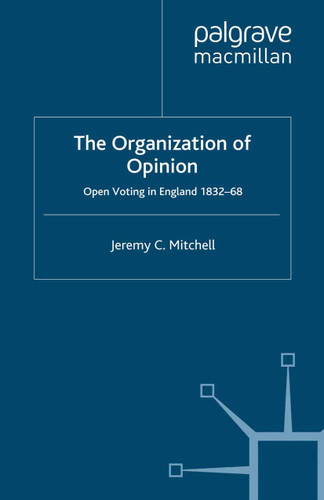 The Organization of Opinion: Open Voting in England, 1832-68 (Studies in Modern History) book cover by J. Mitchell
