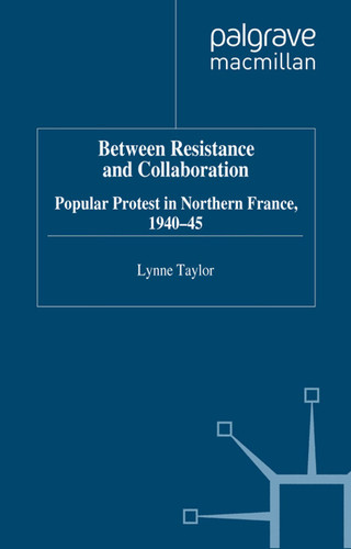 Between Resistance and Collabration: Popular Protest in Northern France 1940-45 (Studies in Modern History) book cover by L. Taylor