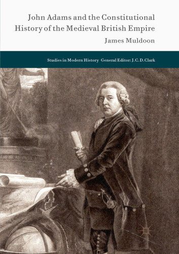 John Adams and the Constitutional History of the Medieval British Empire (Studies in Modern History) book cover by James Muldoon
