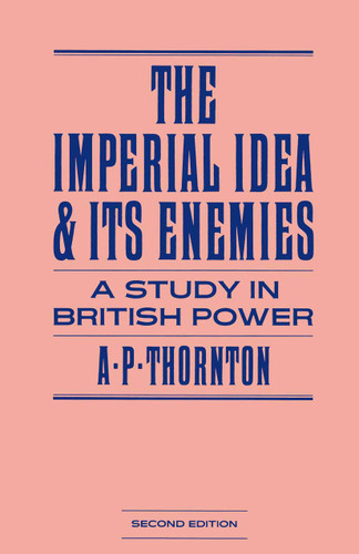 The Imperial Idea and its Enemies: A Study in British Power book cover by A P Thornton