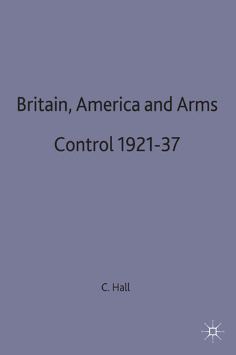 Britain, America and Arms Control 1921-37 book cover by Christopher Hall