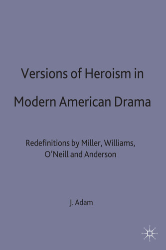 Versions of Heroism in Modern American Drama: Redefinitions by Miller, Williams, O’Neill and Anderson book cover by Julie Adam