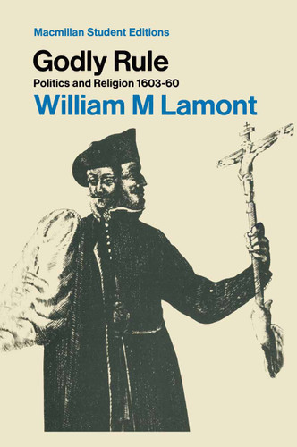 Godly Rule: Politics and Religion, 1603–60 book cover by William Lamont