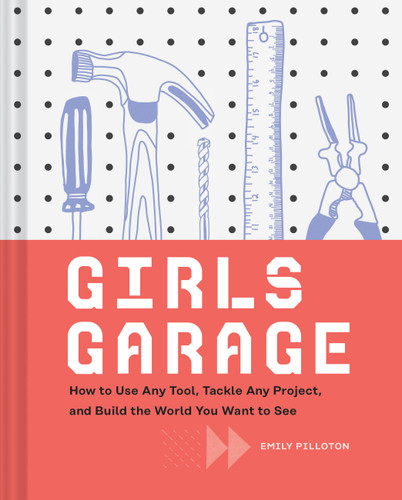 Girls Garage: How to Use Any Tool, Tackle Any Project, and Build the World You Want to See book cover by Emily Pilloton, Kate Bingaman-Burt
