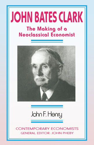 John Bates Clark: The Making of a Neoclassical Economist (Contemporary Economists) book cover by John F. Henry
