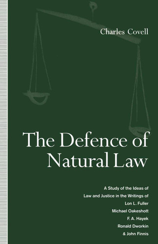 The Defence of Natural Law: A Study of the Ideas of Law and Justice in the Writings of Lon L. Fuller, Michael Oakeshot, F. A. Hayek, Ronald Dworkin and John Finnis book cover by Charles Covell