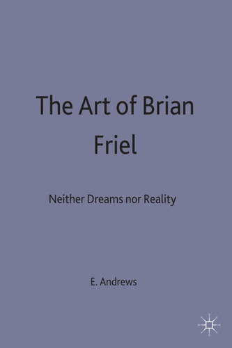 The Art of Brian Friel: Neither Reality Nor Dreams book cover by E. Andrews