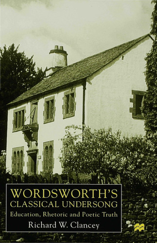 Wordsworth's Classical Undersong: Education, Rhetoric and Poetic Truth book cover by Richard Clancey