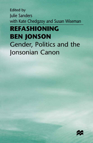 Refashioning Ben Jonson: Gender, Politics, and the Jonsonian Canon book cover by 