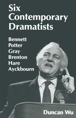 Six Contemporary Dramatists: Bennett, Potter, Gray, Brenton, Hare, Ayckbourn book cover by Duncan Wu