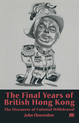 The Final Years of British Hong Kong: The Discourse of Colonial Withdrawal book cover by J. Flowerdew